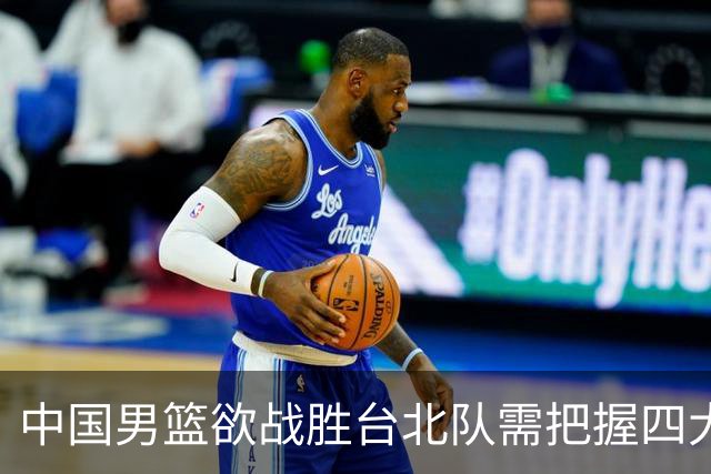 中国男篮欲战胜台北队需把握四大关键原则，避免失误