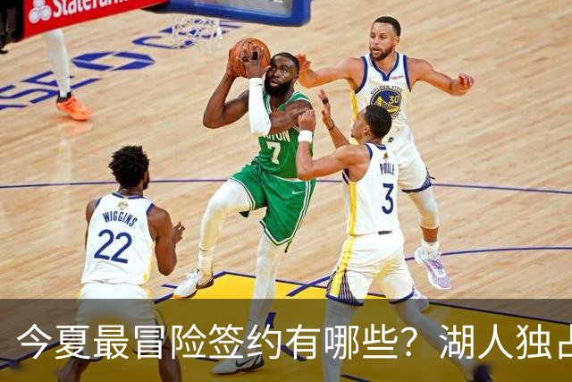 今夏最冒险签约有哪些？湖人独占三席吹杨顶薪离谱