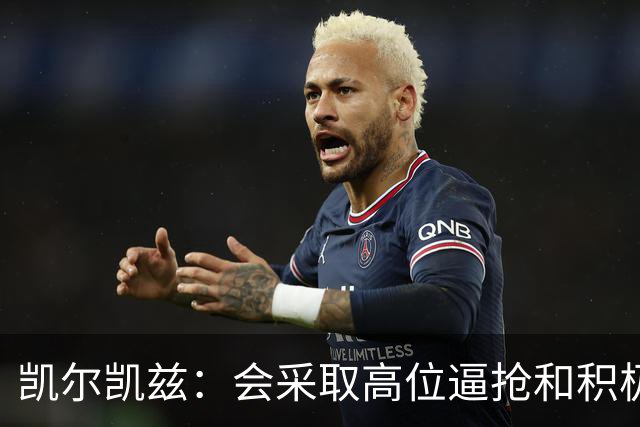 凯尔凯兹：会采取高位逼抢和积极主动的踢法，尽快从对手脚下断球