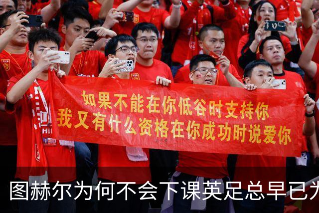 图赫尔为何不会下课英足总早已为世界杯失利设计合同条款