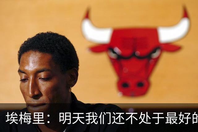 埃梅里：明天我们还不处于最好的状态，但对于巴黎来说也一样
