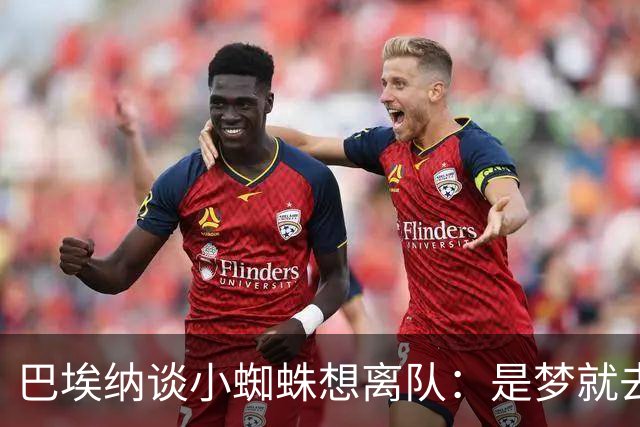 巴埃纳谈小蜘蛛想离队：是梦就去追，但如果球队不卖他也得接受