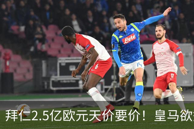 拜仁2.5亿欧元天价要价！皇马欲签奥利塞需破队史纪录