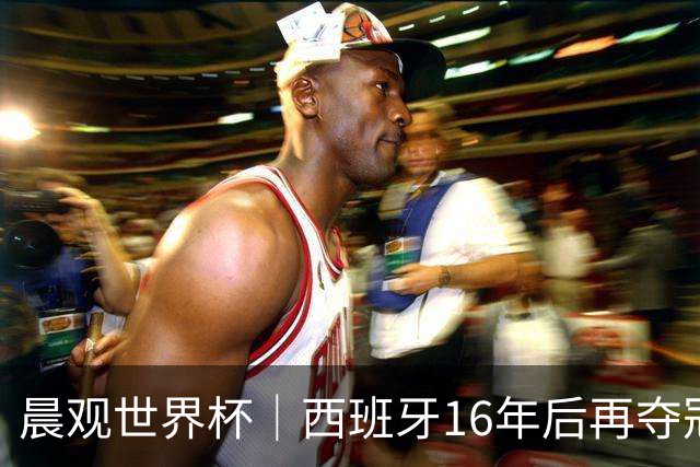 晨观世界杯｜西班牙16年后再夺冠 姆巴佩“金靴”
