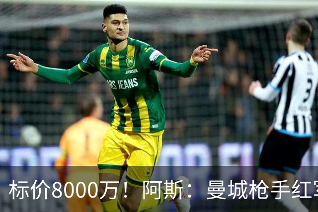 标价8000万！阿斯：曼城枪手红军已询价布阿迪，皇马、巴黎在关注