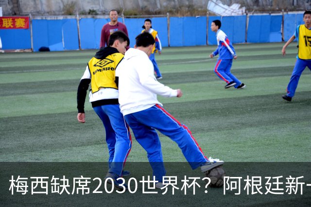 梅西缺席2030世界杯？阿根廷新一代领袖已浮出水面