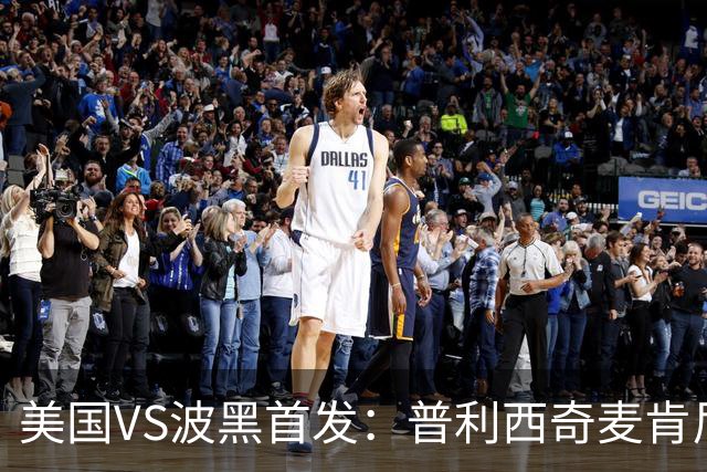 美国VS波黑首发：普利西奇麦肯尼先发 哲科出战