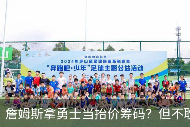 詹姆斯拿勇士当抬价筹码？但不耽误勇士追墨菲&小迈克尔·波特