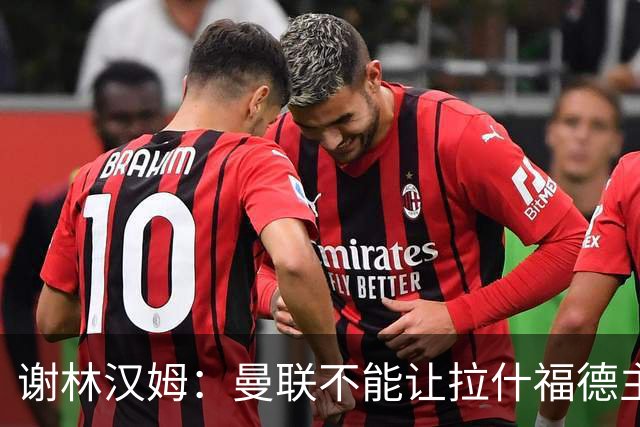 谢林汉姆：曼联不能让拉什福德主导自己未来 合适的话可让他归队