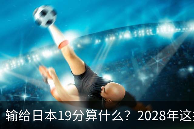 输给日本19分算什么？2028年这批年轻人，才是中国男篮真正的底牌