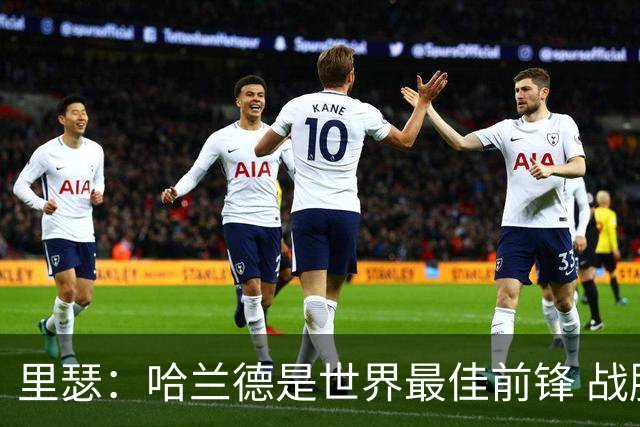 里瑟：哈兰德是世界最佳前锋 战胜英格兰挪威能夺得世界杯