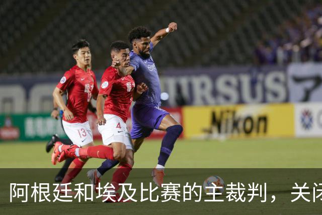 阿根廷和埃及比赛的主裁判，关闭社交账号