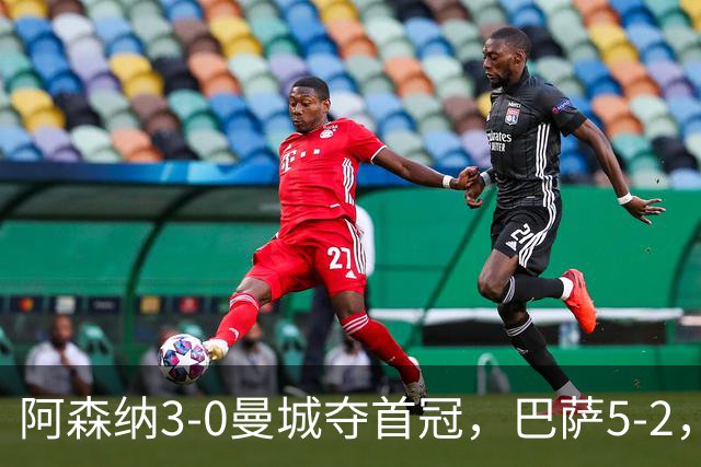 阿森纳3-0曼城夺首冠，巴萨5-2，皇马3-0，利物浦2-0，巴黎0-1